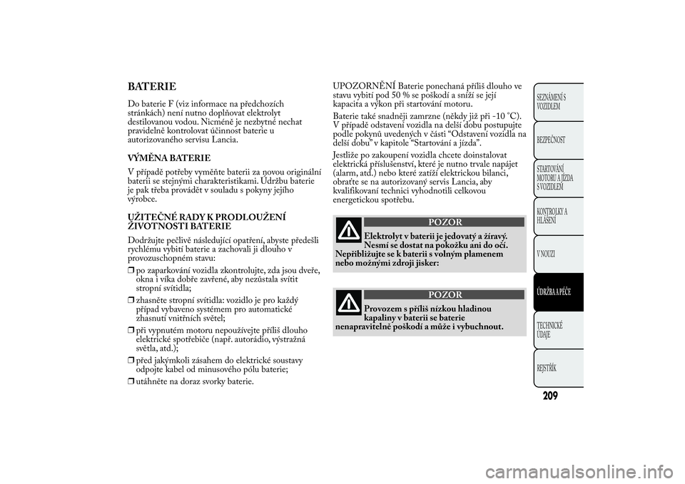 Lancia Ypsilon 2011  Návod k použití a údržbě (in Czech) BATERIEDo baterie F (viz informace na předchozích
stránkách) není nutno doplňovat elektrolyt
destilovanou vodou. Nicméně je nezbytné nechat
pravidelně kontrolovat účinnost baterie u
autori