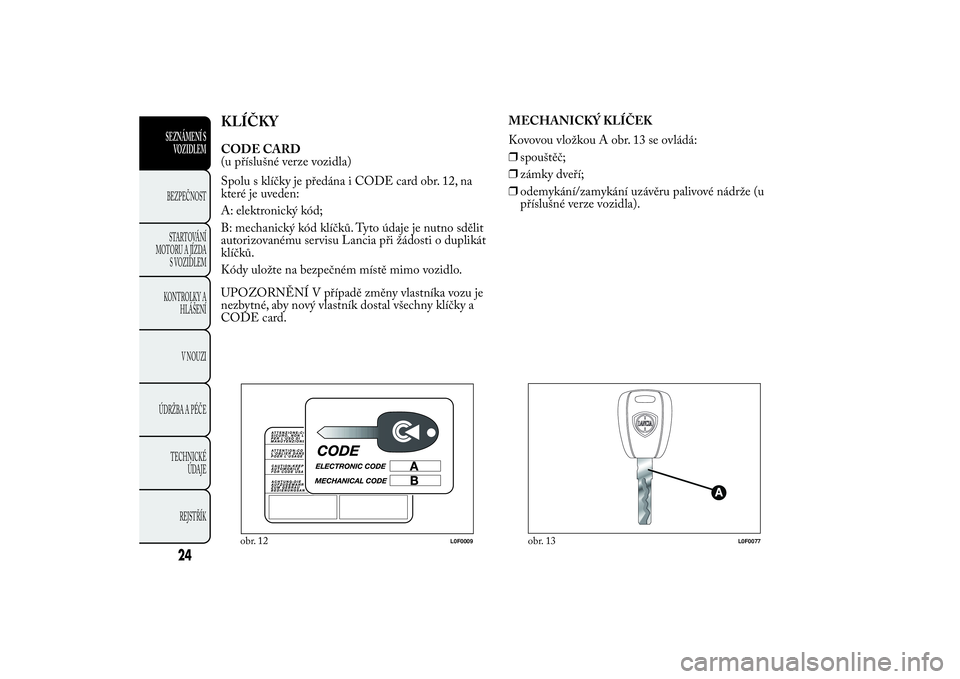 Lancia Ypsilon 2011 Návod k použití a údržbě (in Czech) KLÍČKYCODE CARD
(u příslušné verze vozidla)
Spolu s klíčky je předána i CODE card obr. 12, na
které je uveden:
A: elektronický kód;
B: mechanický kód klíčků. Tyto údaje je nutno sd Lancia Ypsilon 2011 Návod k použití a údržbě (in Czech) KLÍČKYCODE CARD
(u příslušné verze vozidla)
Spolu s klíčky je předána i CODE card obr. 12, na
které je uveden:
A: elektronický kód;
B: mechanický kód klíčků. Tyto údaje je nutno sd