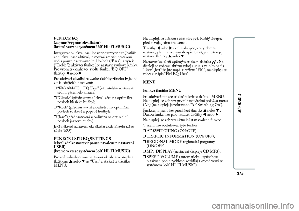 Lancia Ypsilon 2011  Návod k použití a údržbě (in Czech) FUNKCE EQ
(zapnutí/vypnutí ekvalizéru)
(kromě verzí se systémem 360° HI-FI MUSIC)
Integrovanou ekvalizaci lze zapnout/vypnout. Jestliže
není ekvalizace aktivní, je možné změnit nastavení