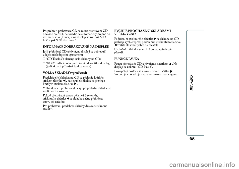 Lancia Ypsilon 2011  Návod k použití a údržbě (in Czech) Při přehřátí přehrávače CD se může přehrávání CD
dočasně přerušit. Autorádio se automaticky přepne do
režimu Radio (Tuner) a na displeji se zobrazí “CD
hot” a pak “CD disc 