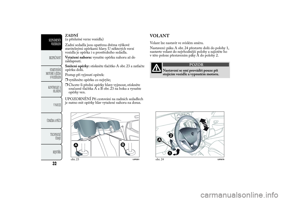 Lancia Ypsilon 2011 Návod k použití a údržbě (in Czech) ZADNÍ
(u příslušné verze vozidla)
Zadní sedadla jsou opatřena dvěma výškově
stavitelnými opěrkami hlavy. U některých verzí
vozidla je opěrkaiuprostředního sedadla.
Vytažení nahoru Lancia Ypsilon 2011 Návod k použití a údržbě (in Czech) ZADNÍ
(u příslušné verze vozidla)
Zadní sedadla jsou opatřena dvěma výškově
stavitelnými opěrkami hlavy. U některých verzí
vozidla je opěrkaiuprostředního sedadla.
Vytažení nahoru