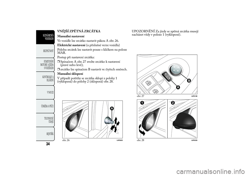 Lancia Ypsilon 2011 Návod k použití a údržbě (in Czech) VNĚJŠÍ ZPĚTNÁ ZRCÁTKA
Manuální nastavení
Ve vozidle lze zrcátko nastavit pákou A obr. 26.
Elektrické nastavení(u příslušné verze vozidla)
Polohu zrcátek lze nastavit pouze s klíčke Lancia Ypsilon 2011 Návod k použití a údržbě (in Czech) VNĚJŠÍ ZPĚTNÁ ZRCÁTKA
Manuální nastavení
Ve vozidle lze zrcátko nastavit pákou A obr. 26.
Elektrické nastavení(u příslušné verze vozidla)
Polohu zrcátek lze nastavit pouze s klíčke