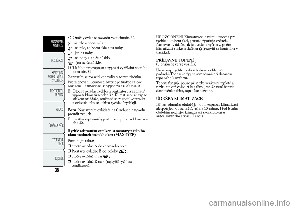 Lancia Ypsilon 2011 Návod k použití a údržbě (in Czech) na tělo a boční sklana tělo, na boční skla a na nohyjen na nohyna nohy a na čelní sklojen na čelní sklo.
D Tlačítko pro zapnutí / vypnutí vyhřívání zadního
okna obr. 32.
Zapnutím s Lancia Ypsilon 2011 Návod k použití a údržbě (in Czech) na tělo a boční sklana tělo, na boční skla a na nohyjen na nohyna nohy a na čelní sklojen na čelní sklo.
D Tlačítko pro zapnutí / vypnutí vyhřívání zadního
okna obr. 32.
Zapnutím s