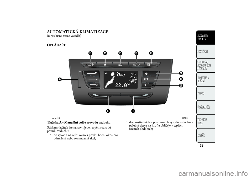 Lancia Ypsilon 2011 Návod k použití a údržbě (in Czech) AUTOMATICKÁ
KLIMATIZACE(u příslušné verze vozidla)
OVLÁDAČE
Tlačítka A - Manuální volba rozvodu vzduchu
Stiskem tlačítek lze nastavit jeden z pěti rozvodů
proudu vzduchu:
do vývodů na Lancia Ypsilon 2011 Návod k použití a údržbě (in Czech) AUTOMATICKÁ
KLIMATIZACE(u příslušné verze vozidla)
OVLÁDAČE
Tlačítka A - Manuální volba rozvodu vzduchu
Stiskem tlačítek lze nastavit jeden z pěti rozvodů
proudu vzduchu:
do vývodů na