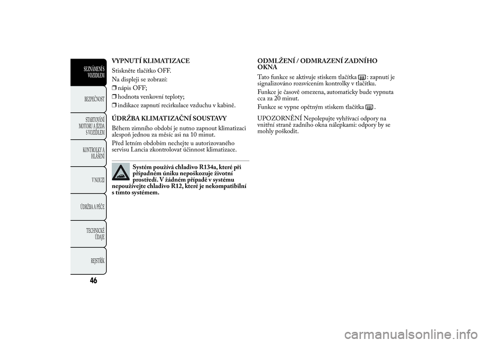 Lancia Ypsilon 2011 Návod k použití a údržbě (in Czech) VYPNUTÍ KLIMATIZACE
Stiskněte tlačítko OFF.
Na displeji se zobrazí:
❒nápis OFF;
❒hodnota venkovní teploty;
❒indikace zapnutí recirkulace vzduchu v kabině.
ÚDRŽBA KLIMATIZAČNÍ SOUSTA Lancia Ypsilon 2011 Návod k použití a údržbě (in Czech) VYPNUTÍ KLIMATIZACE
Stiskněte tlačítko OFF.
Na displeji se zobrazí:
❒nápis OFF;
❒hodnota venkovní teploty;
❒indikace zapnutí recirkulace vzduchu v kabině.
ÚDRŽBA KLIMATIZAČNÍ SOUSTA
