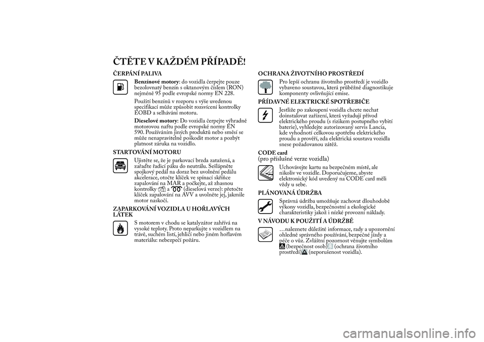 Lancia Ypsilon 2011 Návod k použití a údržbě (in Czech) ČTĚTE V KAŽDÉM PŘÍPADĚ!ČERPÁNÍ PALIVA
Benzínové motory: do vozidla čerpejte pouze
bezolovnatý benzín s oktanovým číslem (RON)
nejméně 95 podle evropské normy EN 228.
Použití ben Lancia Ypsilon 2011 Návod k použití a údržbě (in Czech) ČTĚTE V KAŽDÉM PŘÍPADĚ!ČERPÁNÍ PALIVA
Benzínové motory: do vozidla čerpejte pouze
bezolovnatý benzín s oktanovým číslem (RON)
nejméně 95 podle evropské normy EN 228.
Použití ben