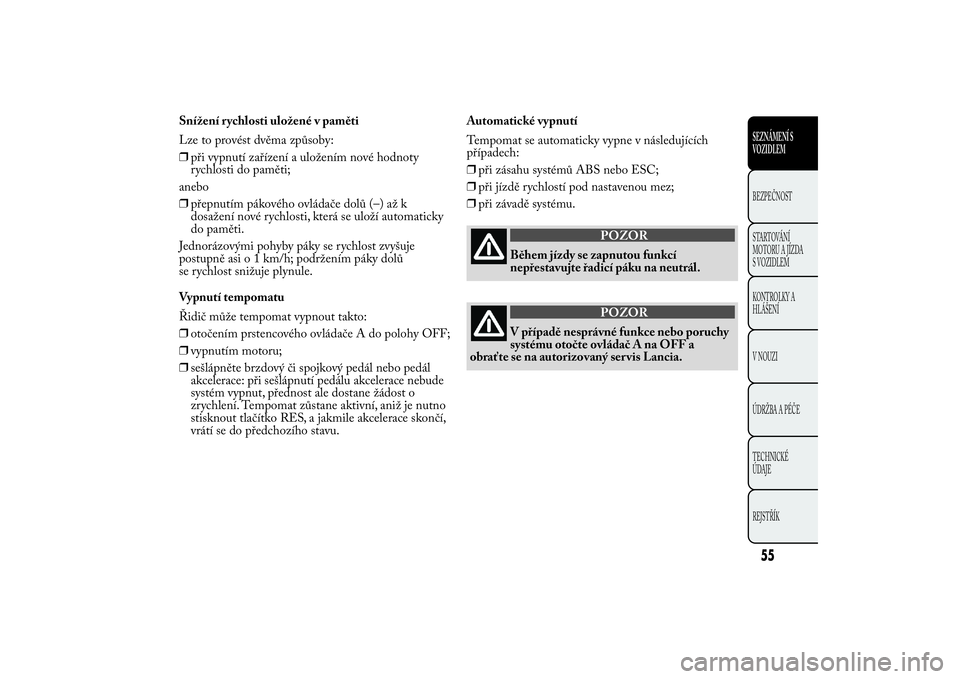 Lancia Ypsilon 2011  Návod k použití a údržbě (in Czech) Snížení rychlosti uložené v paměti
Lze to provést dvěma způsoby:
❒při vypnutí zařízení a uložením nové hodnoty
rychlosti do paměti;
anebo
❒přepnutím pákového ovládače dolů