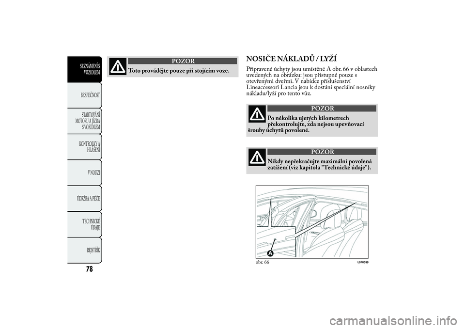 Lancia Ypsilon 2011  Návod k použití a údržbě (in Czech) POZOR
Toto provádějte pouze při stojícím voze.
NOSIČE NÁKLADŮ / LYŽÍPřipravené úchyty jsou umístěné A obr. 66 v oblastech
uvedených na obrázku: jsou přístupné pouze s
otevřenými