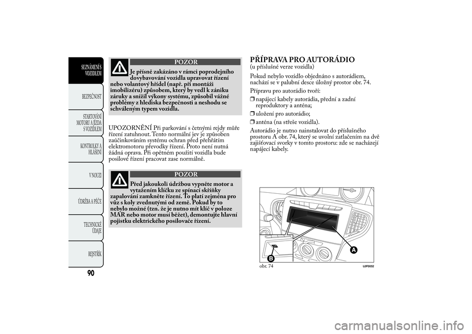 Lancia Ypsilon 2011  Návod k použití a údržbě (in Czech) POZOR
Je přísně zakázáno v rámci poprodejního
dovybav
ování vozidla upravovat řízení
nebo volantový hřídel (např. při montáži
imobilizéru) způsobem, který by vedl k zániku
záru