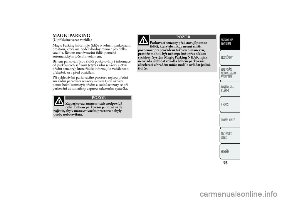 Lancia Ypsilon 2011  Návod k použití a údržbě (in Czech) MAGIC PARKING(U příslušné verze vozidla)
Magic Parking informuje řidiče o volném parkovacím
prostoru, který má podél vhodný rozměr pro délku
vozidla. Během manévrování řidiči pomá
