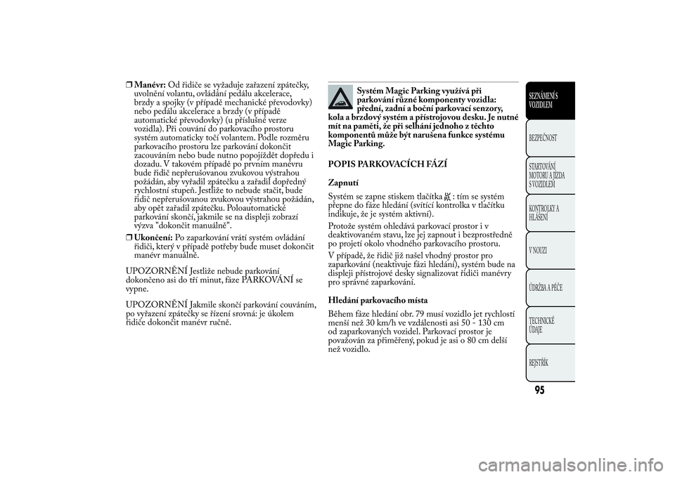 Lancia Ypsilon 2011  Návod k použití a údržbě (in Czech) ❒Manévr:Od řidiče se vyžaduje zařazení zpátečky,
uvolnění volantu, ovládání pedálu akcelerace,
brzdy a spojky (v případě mechanické převodovky)
nebo pedálu akcelerace a brzdy (v 