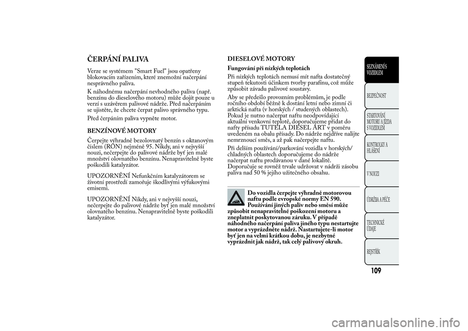 Lancia Ypsilon 2012 Návod k použití a údržbě (in Czech) ČERPÁNÍ PALIVAVerze se systémem "Smart Fuel" jsou opatřeny
blokovacím zařízením, které znemožní načerpání
nesprávného paliva.
K náhodnému načerpání nevhodného paliva (na Lancia Ypsilon 2012 Návod k použití a údržbě (in Czech) ČERPÁNÍ PALIVAVerze se systémem "Smart Fuel" jsou opatřeny
blokovacím zařízením, které znemožní načerpání
nesprávného paliva.
K náhodnému načerpání nevhodného paliva (na