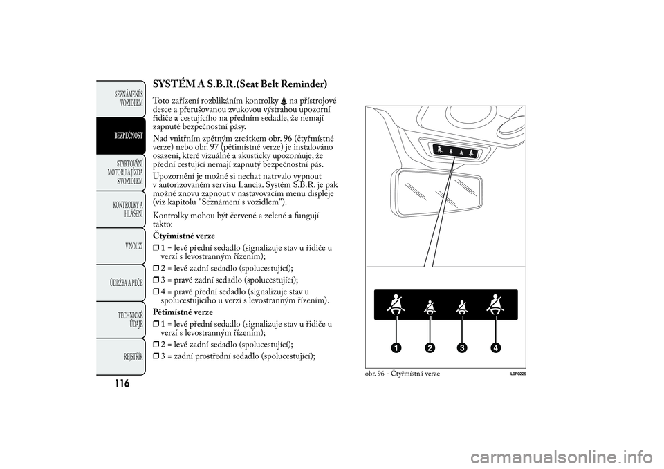 Lancia Ypsilon 2012 Návod k použití a údržbě (in Czech) SYSTÉM A S.B.R.(Seat Belt Reminder)Toto zařízení rozblikáním kontrolky
na přístrojové
desce a přerušovanou zvukovou výstrahou upozorní
řidiče a cestujícího na předním sedadle, že n Lancia Ypsilon 2012 Návod k použití a údržbě (in Czech) SYSTÉM A S.B.R.(Seat Belt Reminder)Toto zařízení rozblikáním kontrolky
na přístrojové
desce a přerušovanou zvukovou výstrahou upozorní
řidiče a cestujícího na předním sedadle, že n
