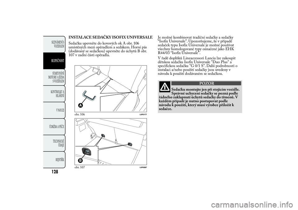 Lancia Ypsilon 2012 Návod k použití a údržbě (in Czech) INSTALACE SEDAČKY ISOFIX UNIVERSALE
Sedačku upevněte do kovových ok A obr. 106
umístěných mezi opěradlem a sedákem. Horní pás
(dodávaný se sedačkou) upevněte do úchytů B obr.
107 v za Lancia Ypsilon 2012 Návod k použití a údržbě (in Czech) INSTALACE SEDAČKY ISOFIX UNIVERSALE
Sedačku upevněte do kovových ok A obr. 106
umístěných mezi opěradlem a sedákem. Horní pás
(dodávaný se sedačkou) upevněte do úchytů B obr.
107 v za