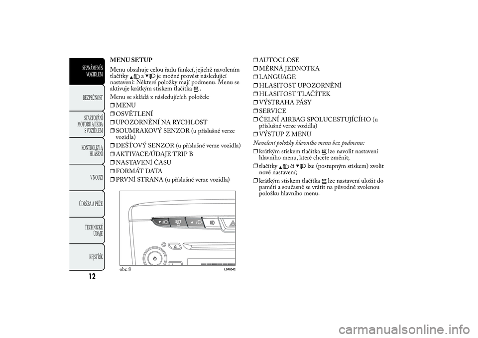 Lancia Ypsilon 2012  Návod k použití a údržbě (in Czech) MENU SETUP
Menu obsahuje celou řadu funkcí, jejichž navolením
tlačítky
a
je možné provést následující
nastavení: Některé položky mají podmenu. Menu se
aktivuje krátkým stiskem tlač