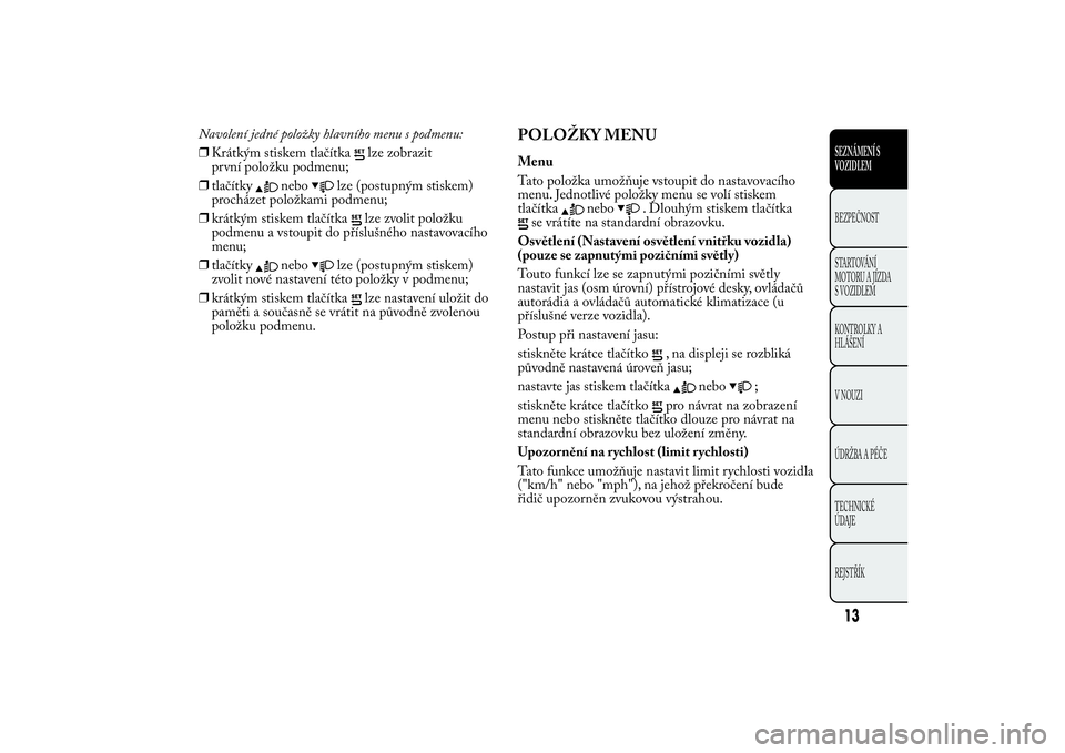 Lancia Ypsilon 2012  Návod k použití a údržbě (in Czech) Navolení jedné položky hlavního menu s podmenu:
❒Krátkým stiskem tlačítka
lze zobrazit
první položku podmenu;
❒tlačítky
nebo
lze (postupným stiskem)
procházet položkami podmenu;
❒