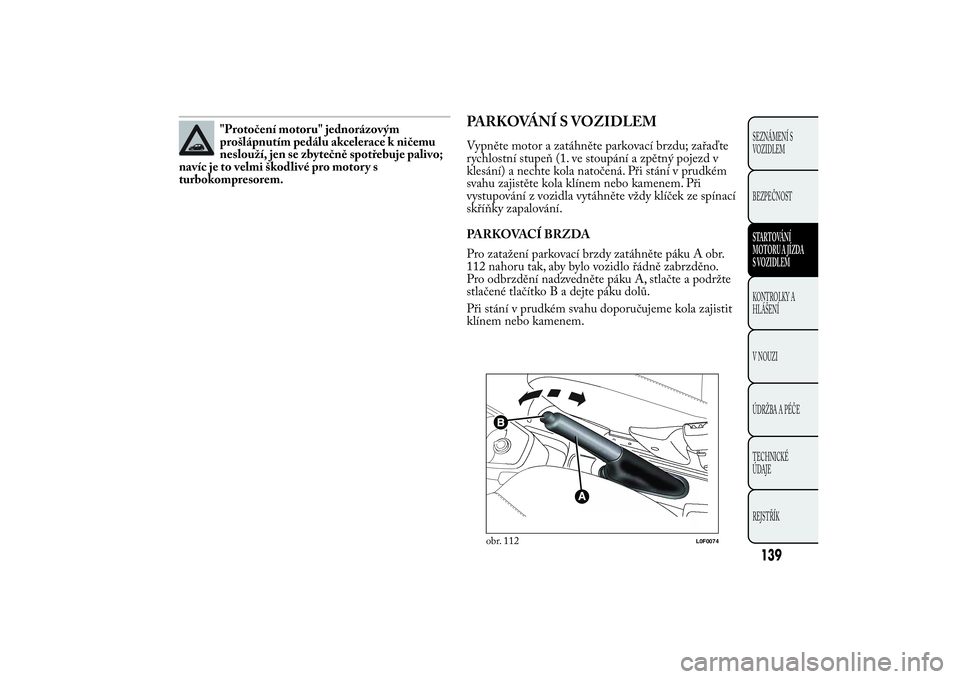 Lancia Ypsilon 2012 Návod k použití a údržbě (in Czech) "Protočení motoru" jednorázovým
prošlápnutím pedálu akcelerace k ničemu
neslouží, jen se zbytečně spotřebuje palivo;
navíc je to velmi škodlivé pro motor y s
turbokompresorem. Lancia Ypsilon 2012 Návod k použití a údržbě (in Czech) "Protočení motoru" jednorázovým
prošlápnutím pedálu akcelerace k ničemu
neslouží, jen se zbytečně spotřebuje palivo;
navíc je to velmi škodlivé pro motor y s
turbokompresorem.