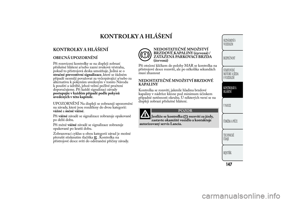 Lancia Ypsilon 2012 Návod k použití a údržbě (in Czech) KONTROLKY A HLÁŠENÍ
KONTROLKY A HLÁŠENÍOBECNÁ UPOZORNĚNÍ
Při rozsvícení kontrolky se na displeji zobrazí
příslušné hlášení a/nebo zazní zvuková výstraha,
pokud to přístrojová Lancia Ypsilon 2012 Návod k použití a údržbě (in Czech) KONTROLKY A HLÁŠENÍ
KONTROLKY A HLÁŠENÍOBECNÁ UPOZORNĚNÍ
Při rozsvícení kontrolky se na displeji zobrazí
příslušné hlášení a/nebo zazní zvuková výstraha,
pokud to přístrojová