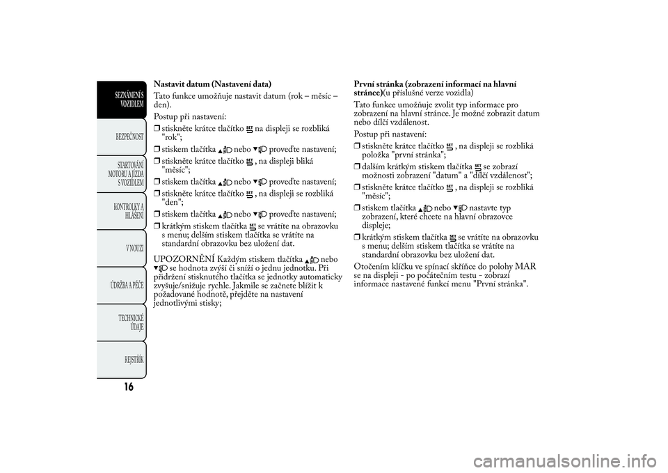 Lancia Ypsilon 2012 Návod k použití a údržbě (in Czech) Nastavit datum (Nastavení data)
Tato funkce umožňuje nastavit datum (rok – měsíc –
den).
Postup při nastavení:
❒stiskněte krátce tlačítko
na displeji se rozbliká
"rok";
❒st Lancia Ypsilon 2012 Návod k použití a údržbě (in Czech) Nastavit datum (Nastavení data)
Tato funkce umožňuje nastavit datum (rok – měsíc –
den).
Postup při nastavení:
❒stiskněte krátce tlačítko
na displeji se rozbliká
"rok";
❒st