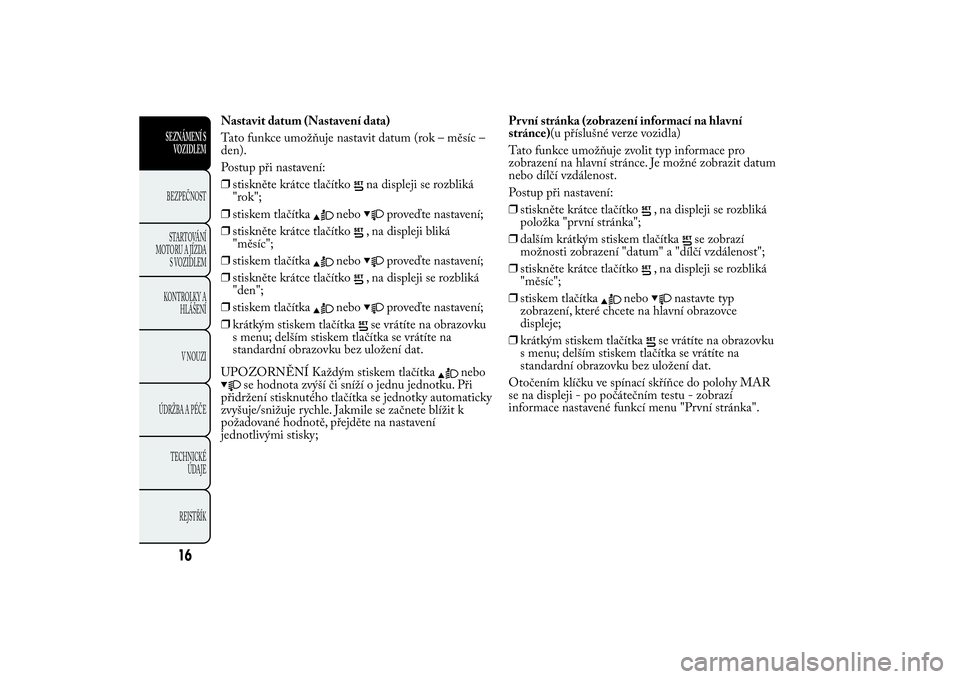 Lancia Ypsilon 2012  Návod k použití a údržbě (in Czech) Nastavit datum (Nastavení data)
Tato funkce umožňuje nastavit datum (rok – měsíc –
den).
Postup při nastavení:
❒stiskněte krátce tlačítko
na displeji se rozbliká
"rok";
❒st