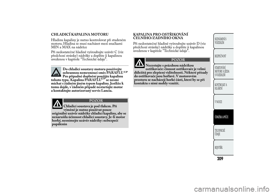 Lancia Ypsilon 2012 Návod k použití a údržbě (in Czech) CHLADICÍ KAPALINA MOTORU
Hladinu kapaliny je nutno kontrolovat při studeném
motoru. Hladina se musí nacházet mezi značkami
MIN a MAX na nádržce
Při nedostatečné hladině vyšroubujte uzáv Lancia Ypsilon 2012 Návod k použití a údržbě (in Czech) CHLADICÍ KAPALINA MOTORU
Hladinu kapaliny je nutno kontrolovat při studeném
motoru. Hladina se musí nacházet mezi značkami
MIN a MAX na nádržce
Při nedostatečné hladině vyšroubujte uzáv