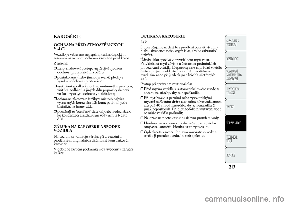 Lancia Ypsilon 2012 Návod k použití a údržbě (in Czech) KAROSÉRIEOCHRANA PŘED ATMOSFÉRICKÝMI
VLIVY
Vozidlo je vybaveno nejlepšími technologickými
řešeními na účinnou ochranu karosérie před korozí.
Zejména:
❒Laky a lakovací postupy zajiš Lancia Ypsilon 2012 Návod k použití a údržbě (in Czech) KAROSÉRIEOCHRANA PŘED ATMOSFÉRICKÝMI
VLIVY
Vozidlo je vybaveno nejlepšími technologickými
řešeními na účinnou ochranu karosérie před korozí.
Zejména:
❒Laky a lakovací postupy zajiš