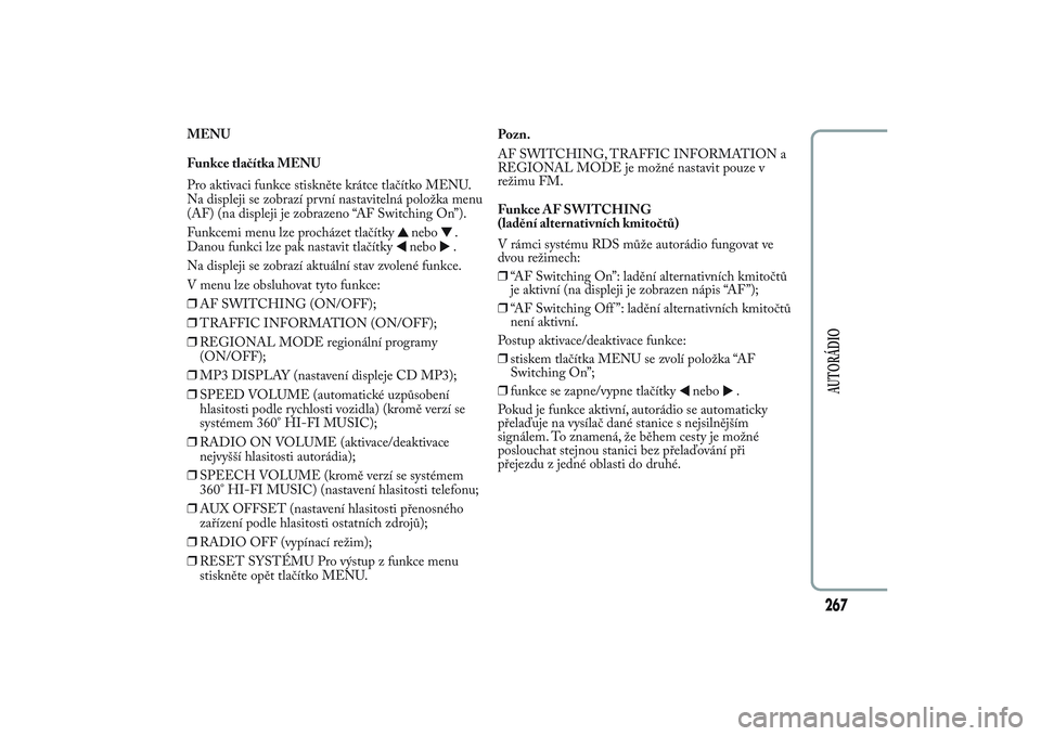 Lancia Ypsilon 2012 Návod k použití a údržbě (in Czech) MENU
Funkce tlačítka MENU
Pro aktivaci funkce stiskněte krátce tlačítko MENU.
Na displeji se zobrazí první nastavitelná položka menu
(AF) (na displeji je zobrazeno “AF Switching On”).
Fu Lancia Ypsilon 2012 Návod k použití a údržbě (in Czech) MENU
Funkce tlačítka MENU
Pro aktivaci funkce stiskněte krátce tlačítko MENU.
Na displeji se zobrazí první nastavitelná položka menu
(AF) (na displeji je zobrazeno “AF Switching On”).
Fu