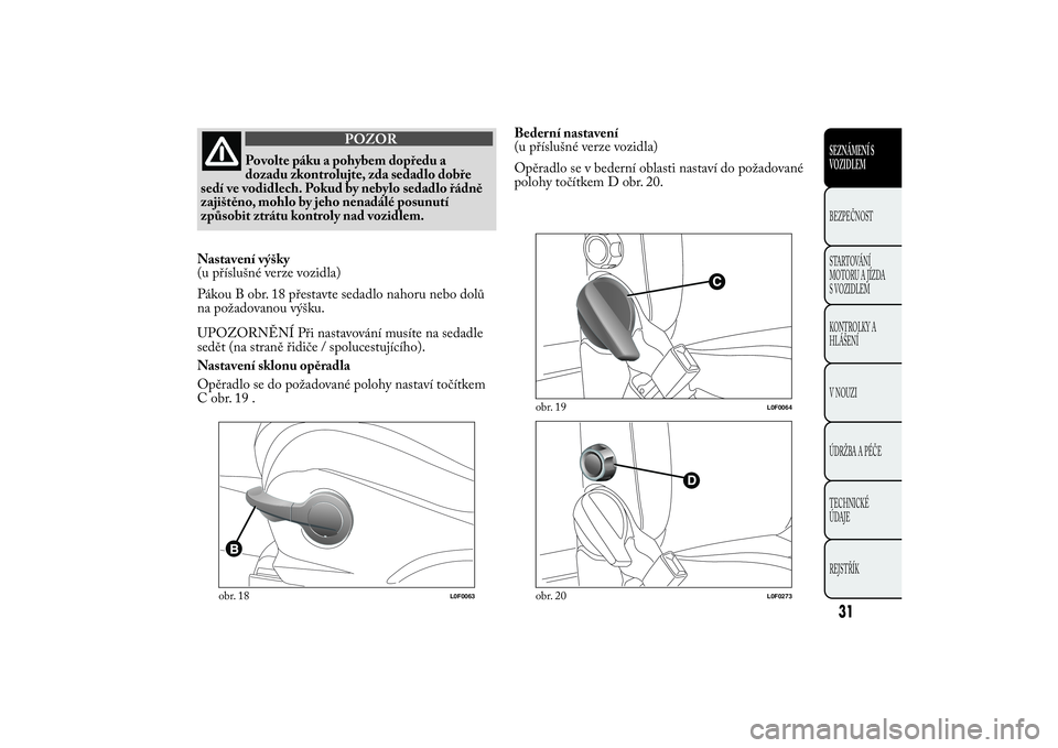 Lancia Ypsilon 2012 Návod k použití a údržbě (in Czech) POZOR
Povolte páku a pohybem dopředu a
dozadu zkontrolujte, zda sedadlo dobře
sedí ve vodidlech. Pokud by nebylo sedadlo řádně
zajištěno, mohlo by jeho nenadálé posunutí
způsobit ztrátu Lancia Ypsilon 2012 Návod k použití a údržbě (in Czech) POZOR
Povolte páku a pohybem dopředu a
dozadu zkontrolujte, zda sedadlo dobře
sedí ve vodidlech. Pokud by nebylo sedadlo řádně
zajištěno, mohlo by jeho nenadálé posunutí
způsobit ztrátu