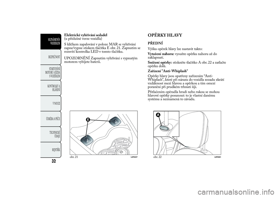 Lancia Ypsilon 2012  Návod k použití a údržbě (in Czech) Elektrické vyhřívání sedadel
(u příslušné verze vozidla)
S klíčkem zapalování v poloze MAR se vyhřívání
zapne/vypne stiskem tlačítka E obr. 21. Zapnutím se
rozsvítí kontrolka LED