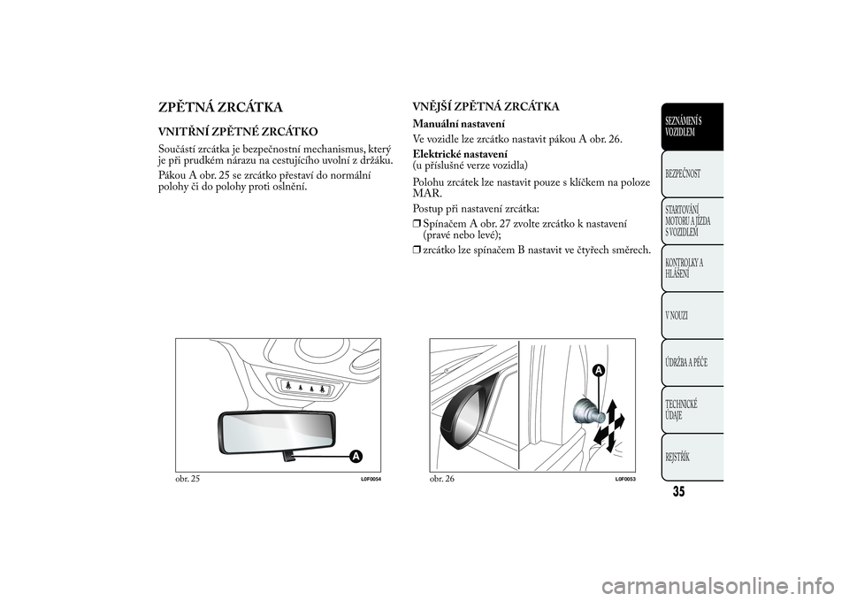 Lancia Ypsilon 2012 Návod k použití a údržbě (in Czech) ZPĚTNÁ ZRCÁTKAVNITŘNÍ ZPĚTNÉ ZRCÁTKO
Součástí zrcátka je bezpečnostní mechanismus, který
je při prudkém nárazu na cestujícího uvolní z držáku.
Pákou A obr. 25 se zrcátko přes Lancia Ypsilon 2012 Návod k použití a údržbě (in Czech) ZPĚTNÁ ZRCÁTKAVNITŘNÍ ZPĚTNÉ ZRCÁTKO
Součástí zrcátka je bezpečnostní mechanismus, který
je při prudkém nárazu na cestujícího uvolní z držáku.
Pákou A obr. 25 se zrcátko přes