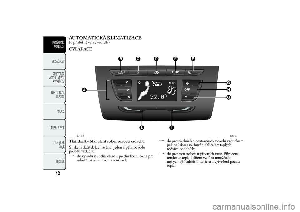 Lancia Ypsilon 2012 Návod k použití a údržbě (in Czech) AUTOMATICKÁ KLIMATIZACE(u příslušné verze vozidla)
OVLÁDAČE
Tlačítka A - Manuální volba rozvodu vzduchu
Stiskem tlačítek lze nastavit jeden z pěti rozvodů
proudu vzduchu:
do vývodů na Lancia Ypsilon 2012 Návod k použití a údržbě (in Czech) AUTOMATICKÁ KLIMATIZACE(u příslušné verze vozidla)
OVLÁDAČE
Tlačítka A - Manuální volba rozvodu vzduchu
Stiskem tlačítek lze nastavit jeden z pěti rozvodů
proudu vzduchu:
do vývodů na
