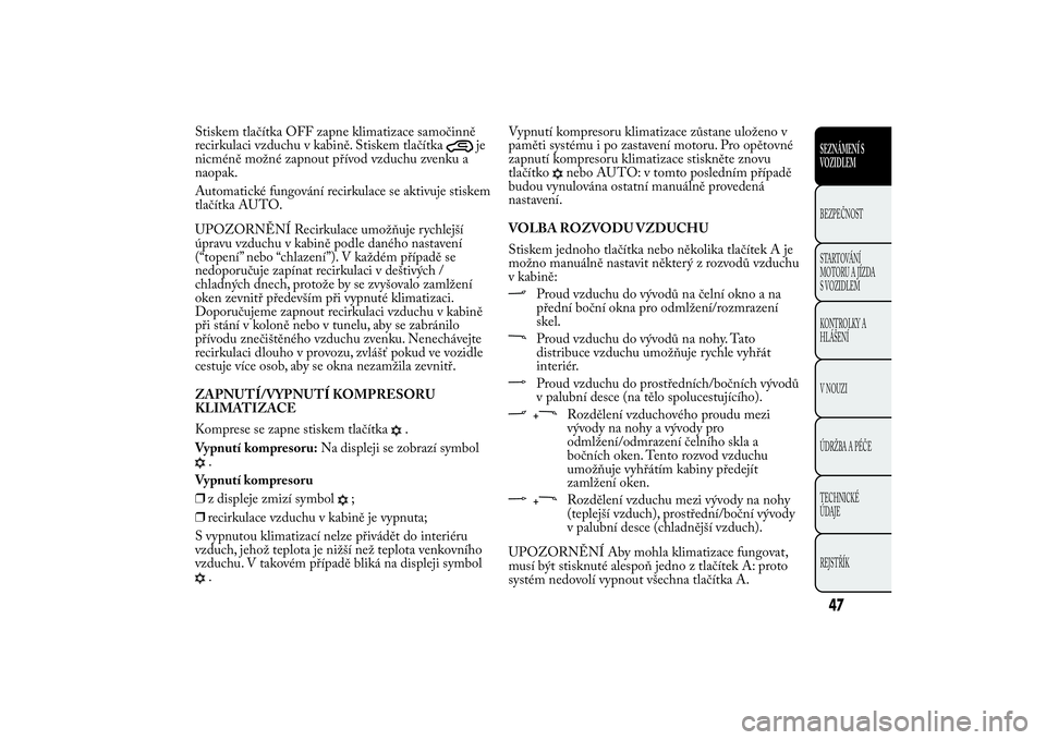 Lancia Ypsilon 2012 Návod k použití a údržbě (in Czech) Stiskem tlačítka OFF zapne klimatizace samočinně
recirkulaci vzduchu v kabině. Stiskem tlačítka
je
nicméně možné zapnout přívod vzduchu zvenku a
naopak.
Automatické fungování recirkula Lancia Ypsilon 2012 Návod k použití a údržbě (in Czech) Stiskem tlačítka OFF zapne klimatizace samočinně
recirkulaci vzduchu v kabině. Stiskem tlačítka
je
nicméně možné zapnout přívod vzduchu zvenku a
naopak.
Automatické fungování recirkula