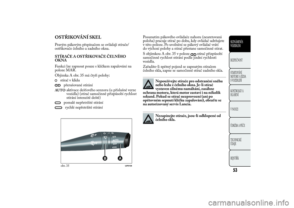 Lancia Ypsilon 2012  Návod k použití a údržbě (in Czech) OSTŘIKOVÁNÍ SKELPravým pákovým přepínačem se ovládají stírače/
ostřikovače čelního a zadního okna.
STÍRAČE A OSTŘIKOVAČE ČELNÍHO
OKNA
Funkci lze zapnout pouze s klíčkem zapal