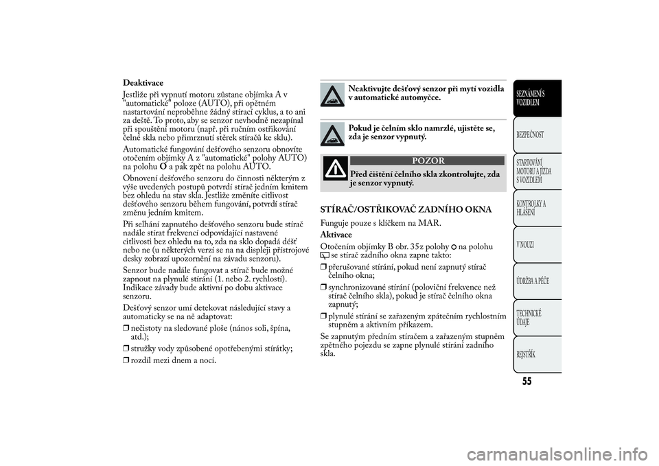 Lancia Ypsilon 2012 Návod k použití a údržbě (in Czech) Deaktivace
Jestliže při vypnutí motoru zůstane objímka A v
"automatické" poloze (AUTO), při opětném
nastartování neproběhne žádný stírací cyklus, a to ani
za deště. To proto Lancia Ypsilon 2012 Návod k použití a údržbě (in Czech) Deaktivace
Jestliže při vypnutí motoru zůstane objímka A v
"automatické" poloze (AUTO), při opětném
nastartování neproběhne žádný stírací cyklus, a to ani
za deště. To proto