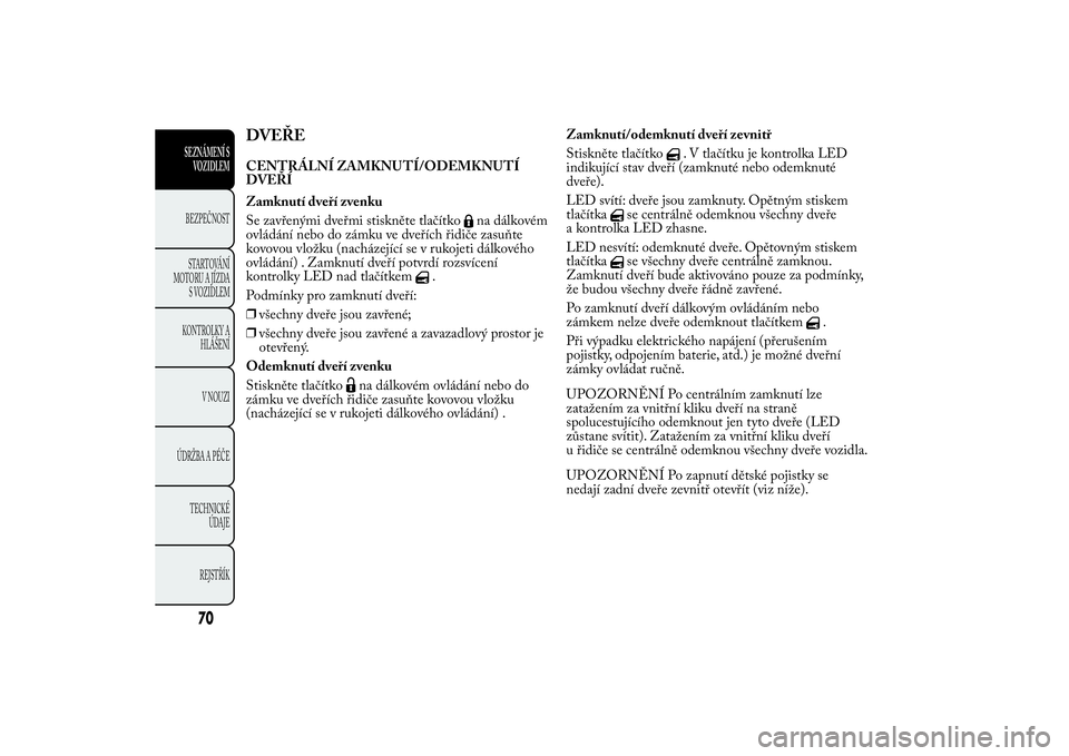 Lancia Ypsilon 2012 Návod k použití a údržbě (in Czech) DVEŘECENTRÁLNÍ ZAMKNUTÍ/ODEMKNUTÍ
DVEŘÍ
Zamknutí dveří zvenku
Se zavřenými dveřmi stiskněte tlačítko
na dálkovém
ovládání nebo do zámku ve dveřích řidiče zasuňte
kovovou vlo Lancia Ypsilon 2012 Návod k použití a údržbě (in Czech) DVEŘECENTRÁLNÍ ZAMKNUTÍ/ODEMKNUTÍ
DVEŘÍ
Zamknutí dveří zvenku
Se zavřenými dveřmi stiskněte tlačítko
na dálkovém
ovládání nebo do zámku ve dveřích řidiče zasuňte
kovovou vlo