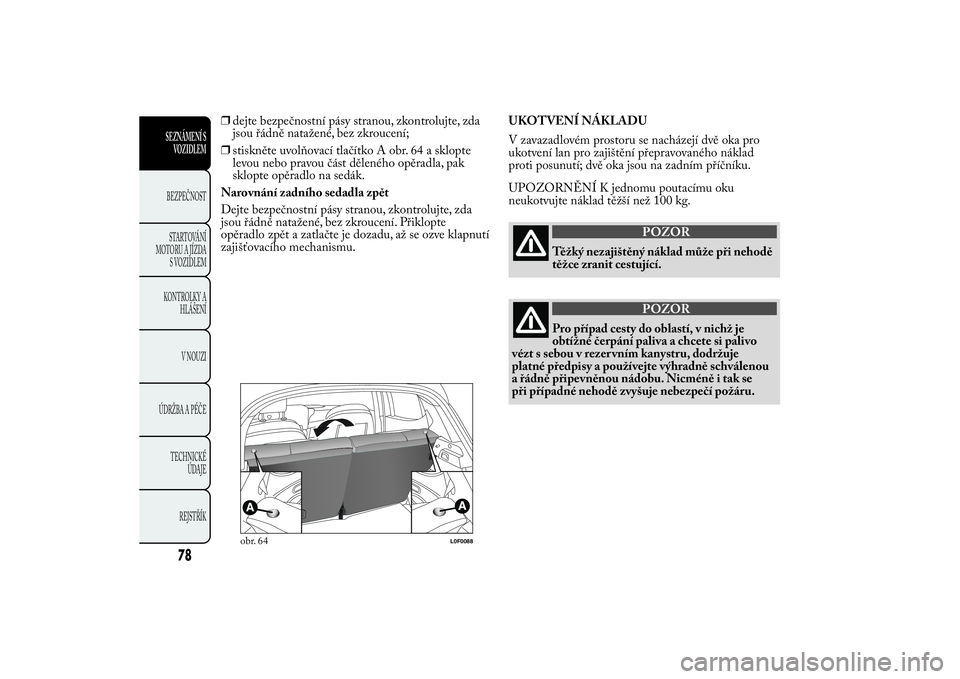 Lancia Ypsilon 2012 Návod k použití a údržbě (in Czech) ❒dejte bezpečnostní pásy stranou, zkontrolujte, zda
jsou řádně natažené, bez zkroucení;
❒stiskněte uvolňovací tlačítko A obr. 64 a sklopte
levou nebo pravou část děleného opěrad Lancia Ypsilon 2012 Návod k použití a údržbě (in Czech) ❒dejte bezpečnostní pásy stranou, zkontrolujte, zda
jsou řádně natažené, bez zkroucení;
❒stiskněte uvolňovací tlačítko A obr. 64 a sklopte
levou nebo pravou část děleného opěrad