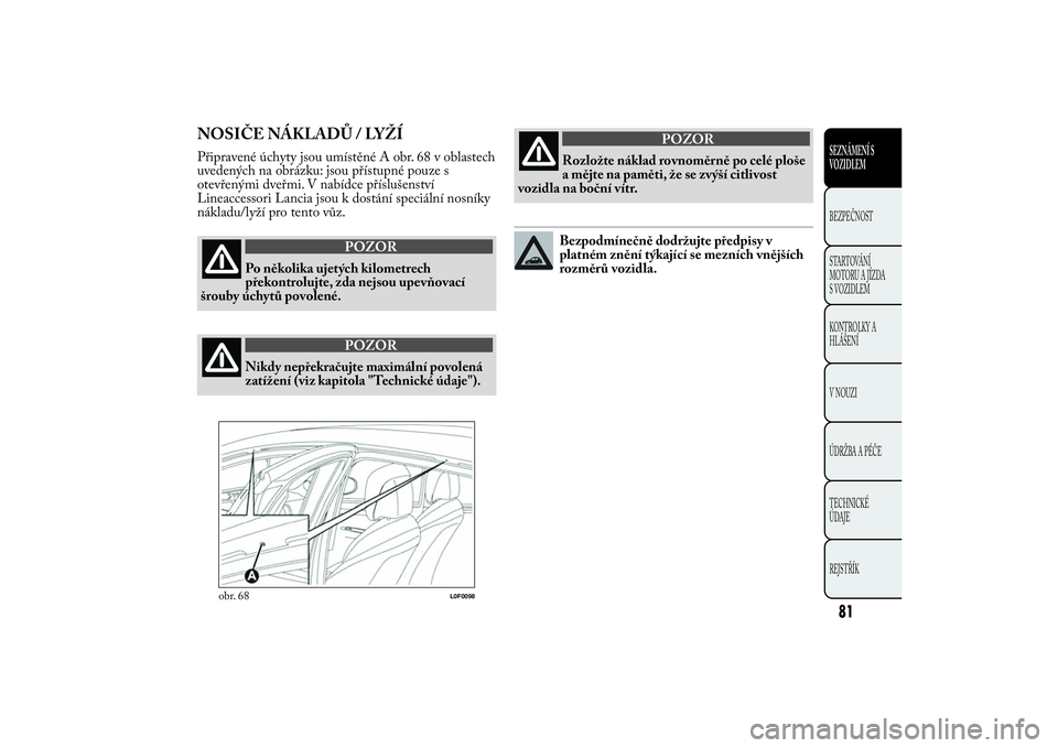 Lancia Ypsilon 2012 Návod k použití a údržbě (in Czech) NOSIČE NÁKLADŮ / LYŽÍPřipravené úchyty jsou umístěné A obr. 68 v oblastech
uvedených na obrázku: jsou přístupné pouze s
otevřenými dveřmi. V nabídce příslušenství
Lineaccessori Lancia Ypsilon 2012 Návod k použití a údržbě (in Czech) NOSIČE NÁKLADŮ / LYŽÍPřipravené úchyty jsou umístěné A obr. 68 v oblastech
uvedených na obrázku: jsou přístupné pouze s
otevřenými dveřmi. V nabídce příslušenství
Lineaccessori