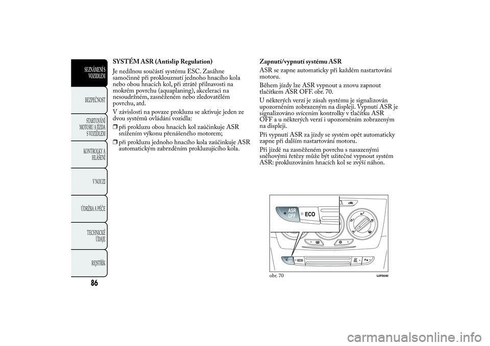 Lancia Ypsilon 2012 Návod k použití a údržbě (in Czech) SYSTÉM ASR (Antislip Regulation)
Je nedílnou součástí systému ESC. Zasáhne
samočinně při proklouznutí jednoho hnacího kola
nebo obou hnacích kol, při ztrátě přilnavosti na
mokrém pov Lancia Ypsilon 2012 Návod k použití a údržbě (in Czech) SYSTÉM ASR (Antislip Regulation)
Je nedílnou součástí systému ESC. Zasáhne
samočinně při proklouznutí jednoho hnacího kola
nebo obou hnacích kol, při ztrátě přilnavosti na
mokrém pov