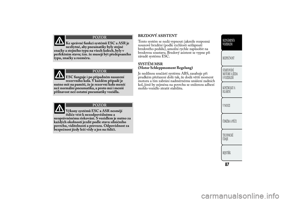 Lancia Ypsilon 2012 Návod k použití a údržbě (in Czech) POZOR
Ke správné funkci systémů ESC a ASR je
nezbytné, aby pneumatiky byly stejné
značky a stejného typu na všech kolech, byly v
perfektním stavu; tzn. že musejí být předepsaného
typu, Lancia Ypsilon 2012 Návod k použití a údržbě (in Czech) POZOR
Ke správné funkci systémů ESC a ASR je
nezbytné, aby pneumatiky byly stejné
značky a stejného typu na všech kolech, byly v
perfektním stavu; tzn. že musejí být předepsaného
typu,