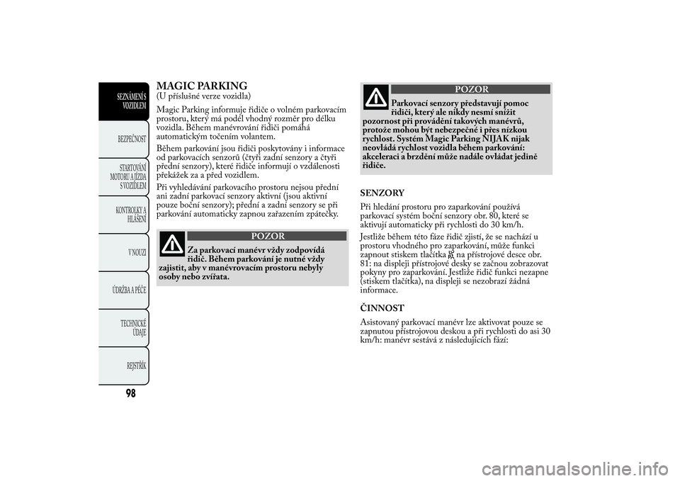 Lancia Ypsilon 2012 Návod k použití a údržbě (in Czech) MAGIC PARKING(U příslušné verze vozidla)
Magic Parking informuje řidiče o volném parkovacím
prostoru, který má podél vhodný rozměr pro délku
vozidla. Během manévrování řidiči pomá Lancia Ypsilon 2012 Návod k použití a údržbě (in Czech) MAGIC PARKING(U příslušné verze vozidla)
Magic Parking informuje řidiče o volném parkovacím
prostoru, který má podél vhodný rozměr pro délku
vozidla. Během manévrování řidiči pomá