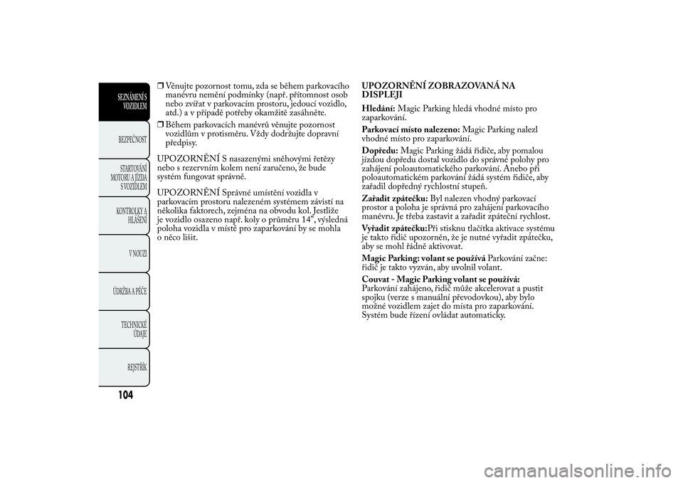 Lancia Ypsilon 2014 Návod k použití a údržbě (in Czech) ❒Věnujte pozornost tomu, zda se během parkovacího
manévru nemění podmínky (např. přítomnost osob
nebo zvířat v parkovacím prostoru, jedoucí vozidlo,
atd.) a v případě potřeby okam Lancia Ypsilon 2014 Návod k použití a údržbě (in Czech) ❒Věnujte pozornost tomu, zda se během parkovacího
manévru nemění podmínky (např. přítomnost osob
nebo zvířat v parkovacím prostoru, jedoucí vozidlo,
atd.) a v případě potřeby okam