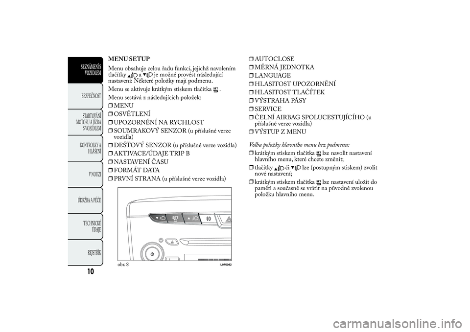 Lancia Ypsilon 2013  Návod k použití a údržbě (in Czech) MENU SETUP
Menu obsahuje celou řadu funkcí, jejichž navolením
tlačítky
a
je možné provést následující
nastavení: Některé položky mají podmenu.
Menu se aktivuje krátkým stiskem tlač