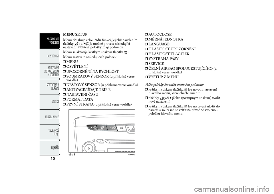 Lancia Ypsilon 2014 Návod k použití a údržbě (in Czech) MENU SETUP
Menu obsahuje celou řadu funkcí, jejichž navolením
tlačítky
a
je možné provést následující
nastavení: Některé položky mají podmenu.
Menu se aktivuje krátkým stiskem tlač Lancia Ypsilon 2014 Návod k použití a údržbě (in Czech) MENU SETUP
Menu obsahuje celou řadu funkcí, jejichž navolením
tlačítky
a
je možné provést následující
nastavení: Některé položky mají podmenu.
Menu se aktivuje krátkým stiskem tlač