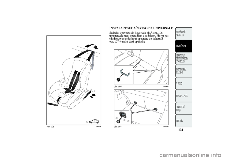 Lancia Ypsilon 2014 Návod k použití a údržbě (in Czech) INSTALACE SEDAČKY ISOFIX UNIVERSALE
Sedačku upevněte do kovových ok A obr. 106
umístěných mezi opěradlem a sedákem. Horní pás
(dodávaný se sedačkou) upevněte do úchytů B
obr. 107 v za Lancia Ypsilon 2014 Návod k použití a údržbě (in Czech) INSTALACE SEDAČKY ISOFIX UNIVERSALE
Sedačku upevněte do kovových ok A obr. 106
umístěných mezi opěradlem a sedákem. Horní pás
(dodávaný se sedačkou) upevněte do úchytů B
obr. 107 v za