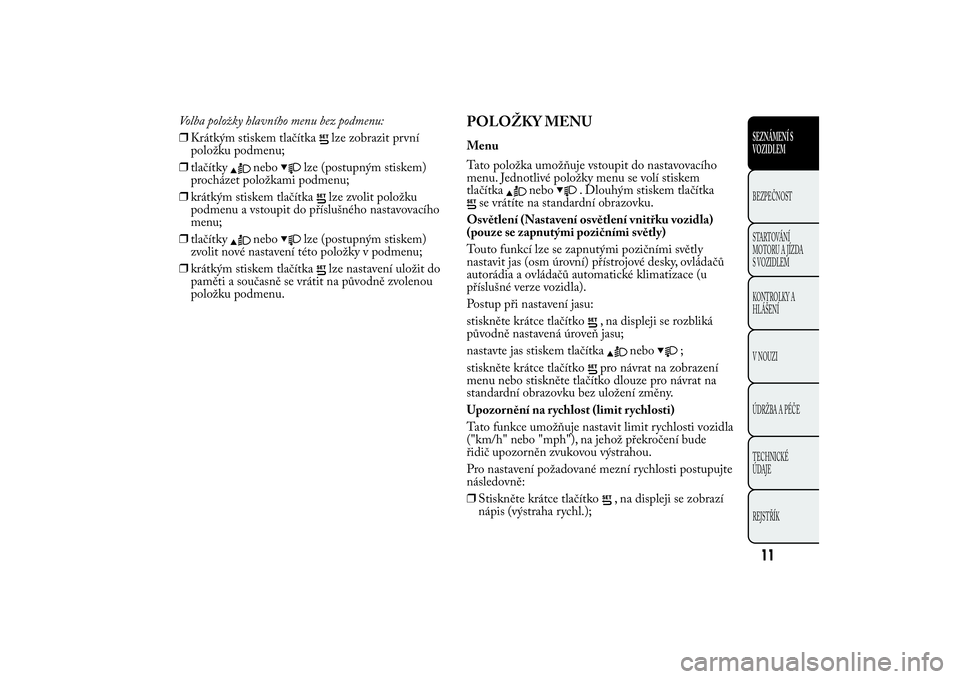 Lancia Ypsilon 2014 Návod k použití a údržbě (in Czech) Volba položky hlavního menu bez podmenu:
❒Krátkým stiskem tlačítka
lze zobrazit první
položku podmenu;
❒tlačítky
nebo
lze (postupným stiskem)
procházet položkami podmenu;
❒krátkým Lancia Ypsilon 2014 Návod k použití a údržbě (in Czech) Volba položky hlavního menu bez podmenu:
❒Krátkým stiskem tlačítka
lze zobrazit první
položku podmenu;
❒tlačítky
nebo
lze (postupným stiskem)
procházet položkami podmenu;
❒krátkým