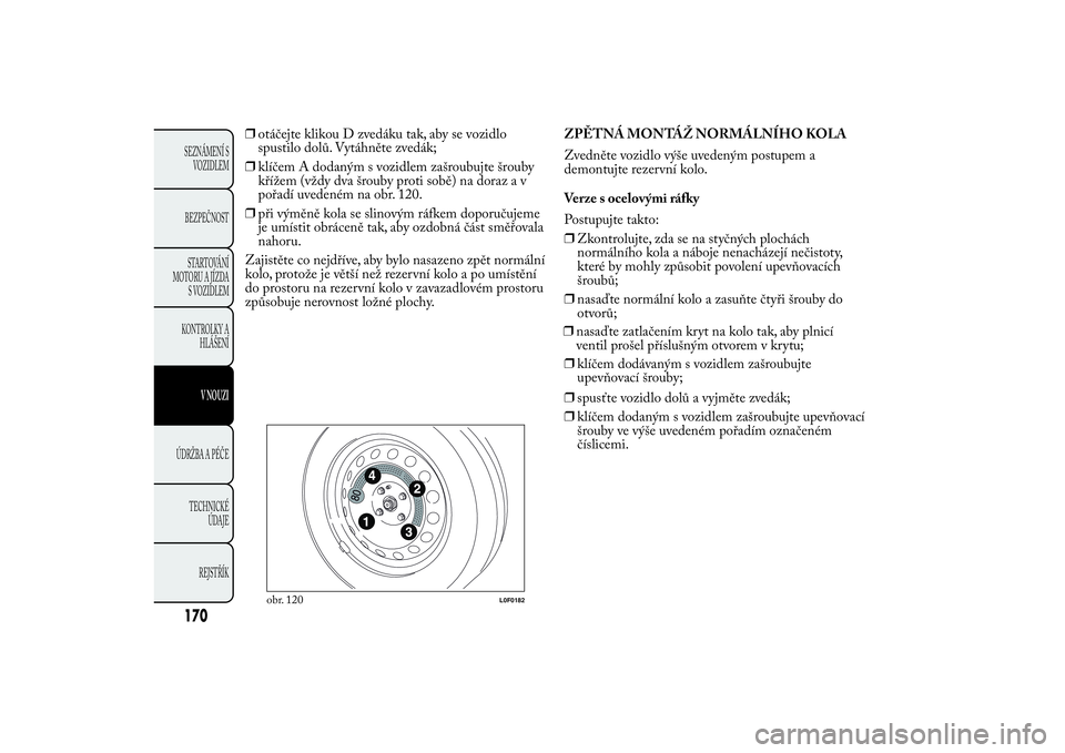 Lancia Ypsilon 2014 Návod k použití a údržbě (in Czech) ❒otáčejte klikou D zvedáku tak, aby se vozidlo
spustilo dolů. Vytáhněte zvedák;
❒klíčem A dodaným s vozidlem zašroubujte šrouby
křížem (vždy dva šrouby proti sobě) na doraz a v
p Lancia Ypsilon 2014 Návod k použití a údržbě (in Czech) ❒otáčejte klikou D zvedáku tak, aby se vozidlo
spustilo dolů. Vytáhněte zvedák;
❒klíčem A dodaným s vozidlem zašroubujte šrouby
křížem (vždy dva šrouby proti sobě) na doraz a v
p