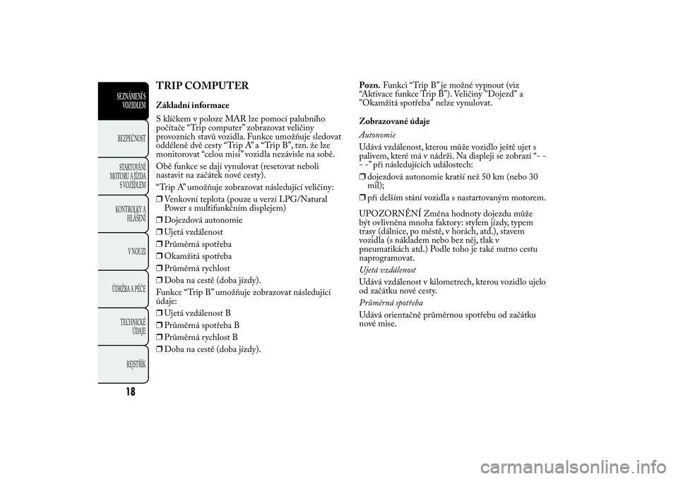 Lancia Ypsilon 2014  Návod k použití a údržbě (in Czech) TRIP COMPUTERZákladní informace
S klíčkem v poloze MAR lze pomocí palubního
počítače “Trip computer” zobrazovat veličiny
provozních stavů vozidla. Funkce umožňuje sledovat
odděleně