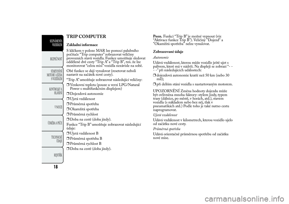 Lancia Ypsilon 2014 Návod k použití a údržbě (in Czech) TRIP COMPUTERZákladní informace
S klíčkem v poloze MAR lze pomocí palubního
počítače “Trip computer” zobrazovat veličiny
provozních stavů vozidla. Funkce umožňuje sledovat
odděleně Lancia Ypsilon 2014 Návod k použití a údržbě (in Czech) TRIP COMPUTERZákladní informace
S klíčkem v poloze MAR lze pomocí palubního
počítače “Trip computer” zobrazovat veličiny
provozních stavů vozidla. Funkce umožňuje sledovat
odděleně