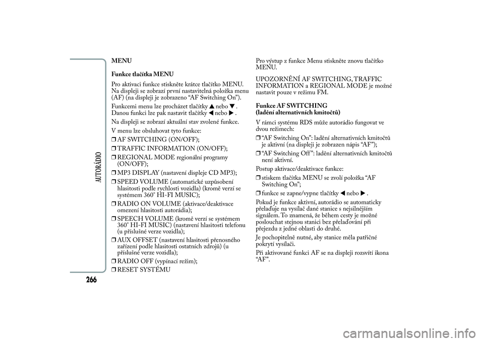 Lancia Ypsilon 2014 Návod k použití a údržbě (in Czech) MENU
Funkce tlačítka MENU
Pro aktivaci funkce stiskněte krátce tlačítko MENU.
Na displeji se zobrazí první nastavitelná položka menu
(AF) (na displeji je zobrazeno “AF Switching On”).
Fu Lancia Ypsilon 2014 Návod k použití a údržbě (in Czech) MENU
Funkce tlačítka MENU
Pro aktivaci funkce stiskněte krátce tlačítko MENU.
Na displeji se zobrazí první nastavitelná položka menu
(AF) (na displeji je zobrazeno “AF Switching On”).
Fu