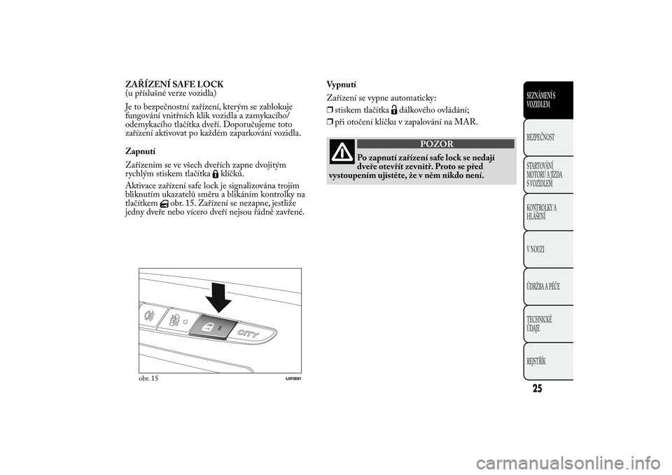 Lancia Ypsilon 2014 Návod k použití a údržbě (in Czech) ZAŘÍZENÍ SAFE LOCK
(u příslušné verze vozidla)
Je to bezpečnostní zařízení, kterým se zablokuje
fungování vnitřních klik vozidla a zamykacího/
odemykacího tlačítka dveří. Doporu Lancia Ypsilon 2014 Návod k použití a údržbě (in Czech) ZAŘÍZENÍ SAFE LOCK
(u příslušné verze vozidla)
Je to bezpečnostní zařízení, kterým se zablokuje
fungování vnitřních klik vozidla a zamykacího/
odemykacího tlačítka dveří. Doporu